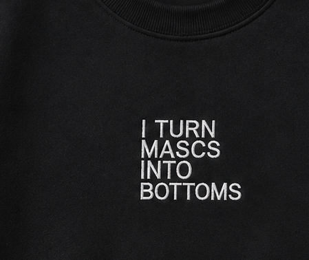 Embroidered I Turn Mascs Into Bottoms Crewneck or Hoodie