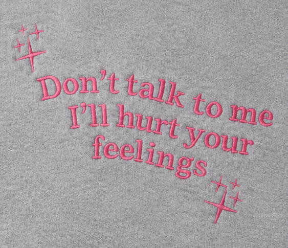 Embroidered Don't Talk To Me, I'll Hurt Your Feelings Crewneck or Hoodie