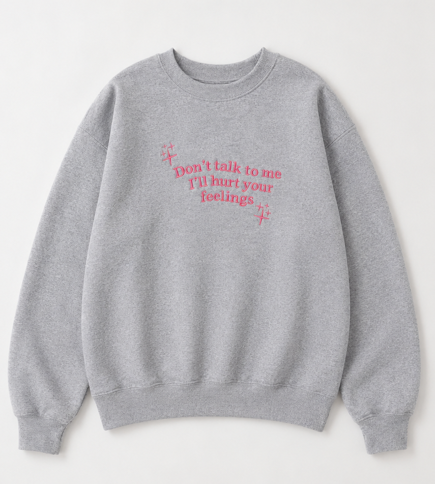 Embroidered Don't Talk To Me, I'll Hurt Your Feelings Crewneck or Hoodie