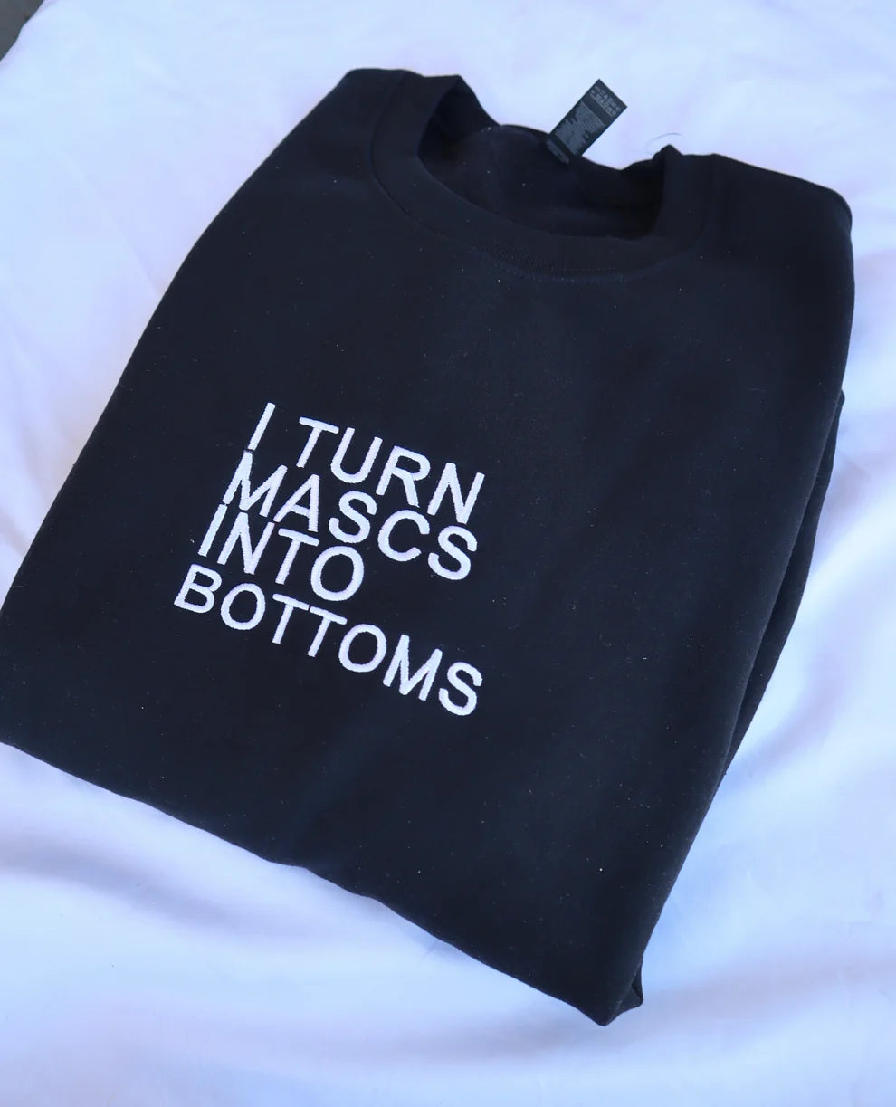 Embroidered I Turn Mascs Into Bottoms Crewneck or Hoodie