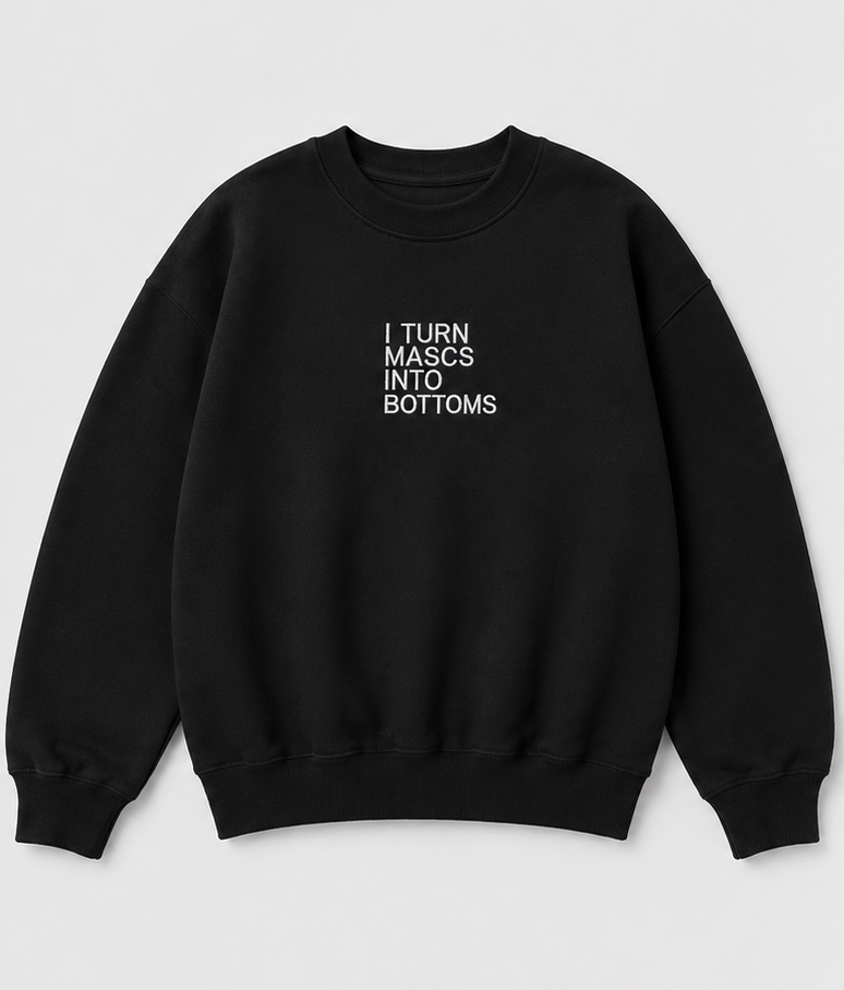 Embroidered I Turn Mascs Into Bottoms Crewneck or Hoodie