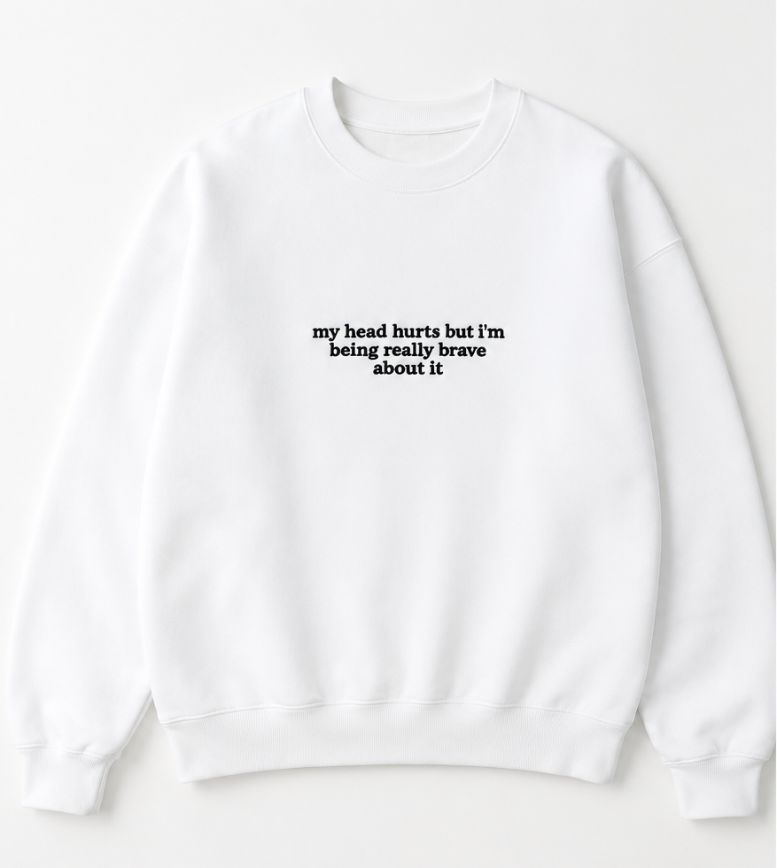 Embroidered My Head Hurts and I'm Being Brave Crewneck or Hoodie
