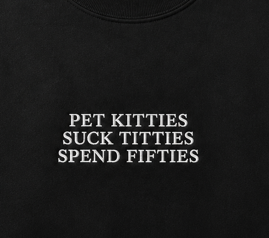 Embroidered Pet Kitties, Suck Tit, Spend Fitties Crewneck or Hoodie