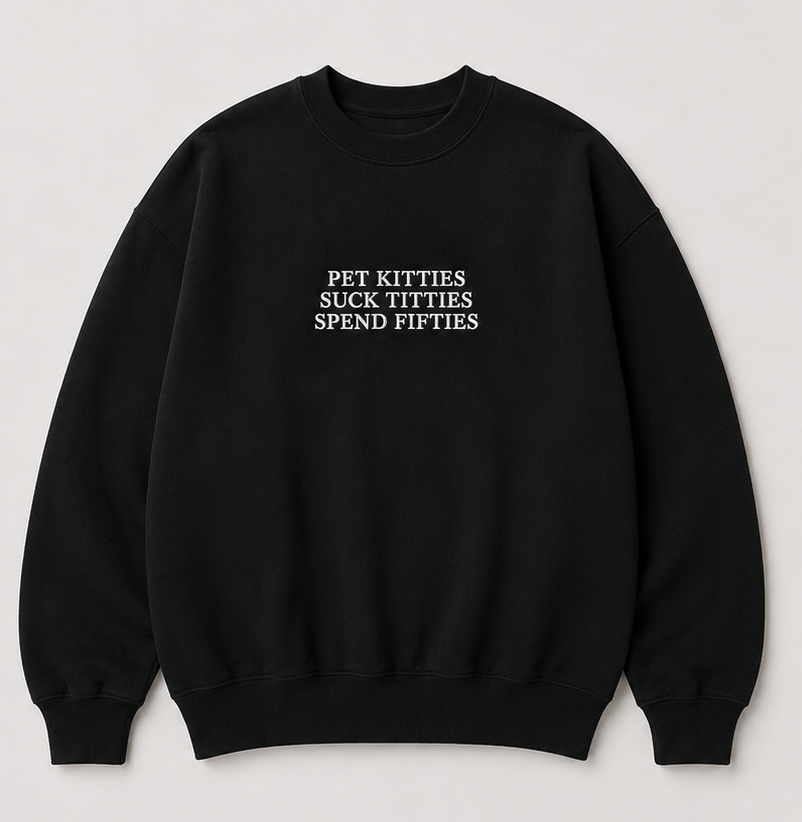 Embroidered Pet Kitties, Suck Tit, Spend Fitties Crewneck or Hoodie