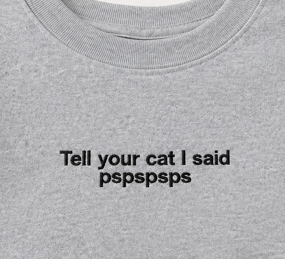 Embroidered Tell Your Cat I Said Pspspsps Crewneck or Hoodie