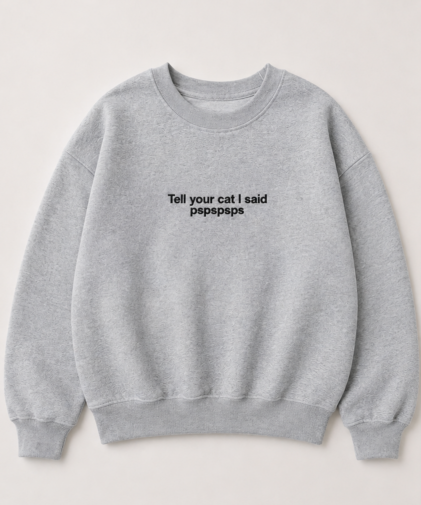 Embroidered Tell Your Cat I Said Pspspsps Crewneck or Hoodie